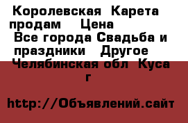 Королевская  Карета   продам! › Цена ­ 300 000 - Все города Свадьба и праздники » Другое   . Челябинская обл.,Куса г.